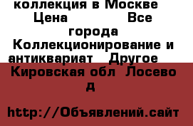 коллекция в Москве  › Цена ­ 65 000 - Все города Коллекционирование и антиквариат » Другое   . Кировская обл.,Лосево д.